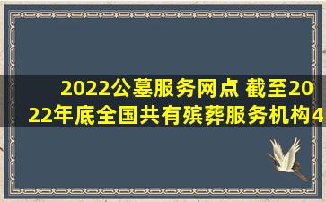 2022公墓服务网点 截至2022年底全国共有殡葬服务机构4474个
